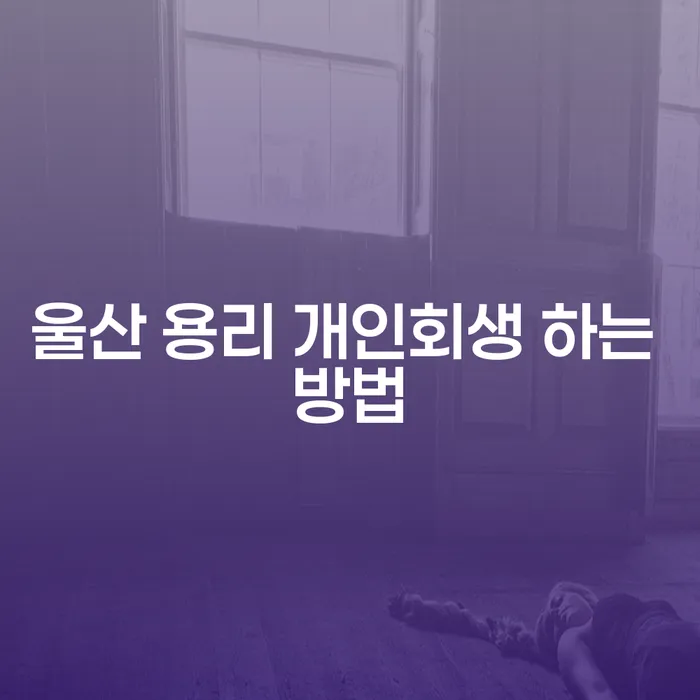 울산 용리 개인회생 어떻게 접근해야 할까요?